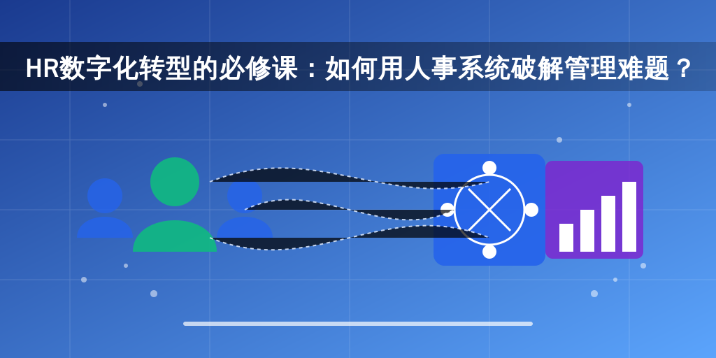 HR数字化转型的必修课:如何用人事系统破解管理难题?