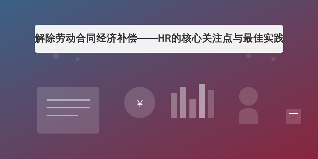 解除劳动合同经济补偿——HR的核心关注点与最佳实践