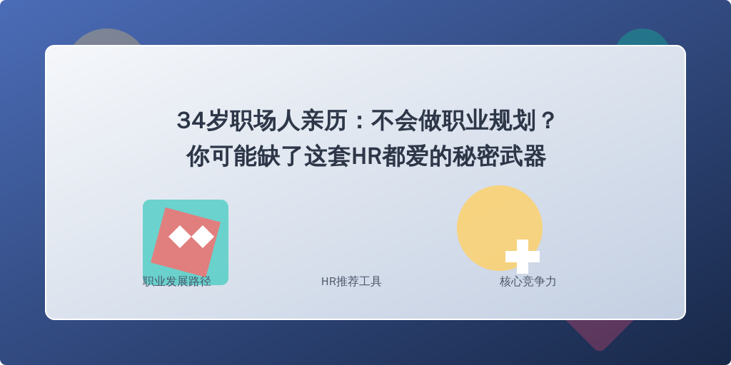 34岁职场人亲历：不会做职业规划？你可能缺了这套HR都爱的秘密武器