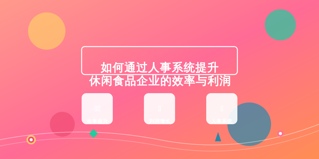 如何通过人事系统提升休闲食品企业的效率与利润