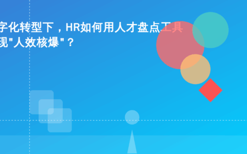 数字化转型下，HR如何用人才盘点工具实现“人效核爆”？