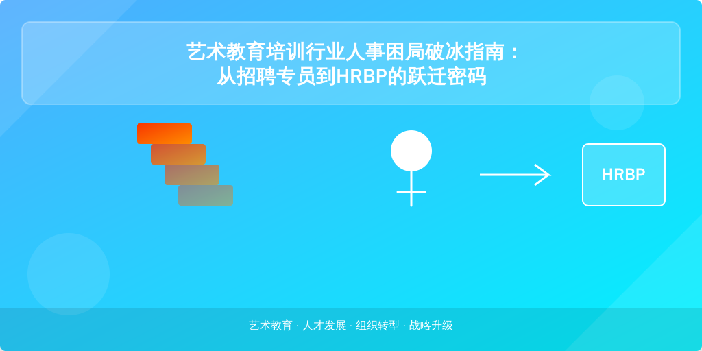 艺术教育培训行业人事困局破冰指南：从招聘专员到HRBP的跃迁密码