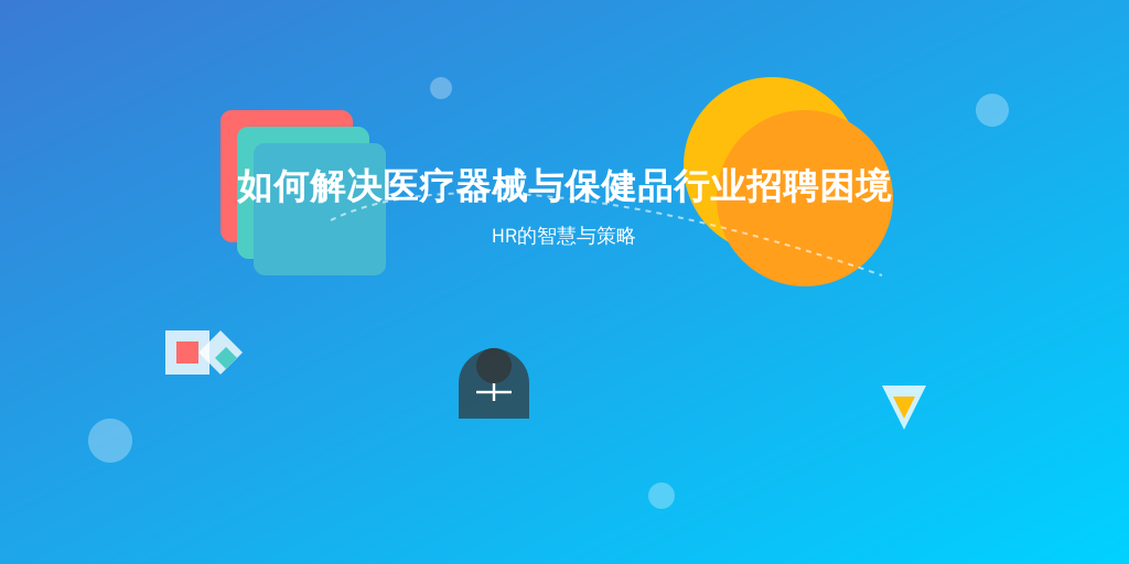 如何解决医疗器械与保健品行业招聘困境：HR的智慧与策略
