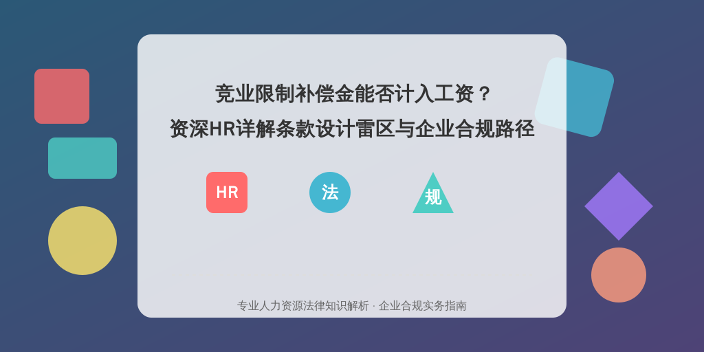 竞业限制补偿金能否计入工资？资深HR详解条款设计雷区与企业合规路径
