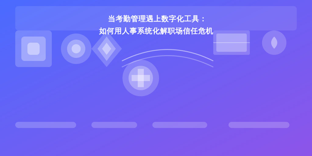 当考勤管理遇上数字化工具：如何用人事系统化解职场信任危机