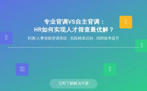 专业背调VS自主背调：HR如何实现人才筛查最优解？