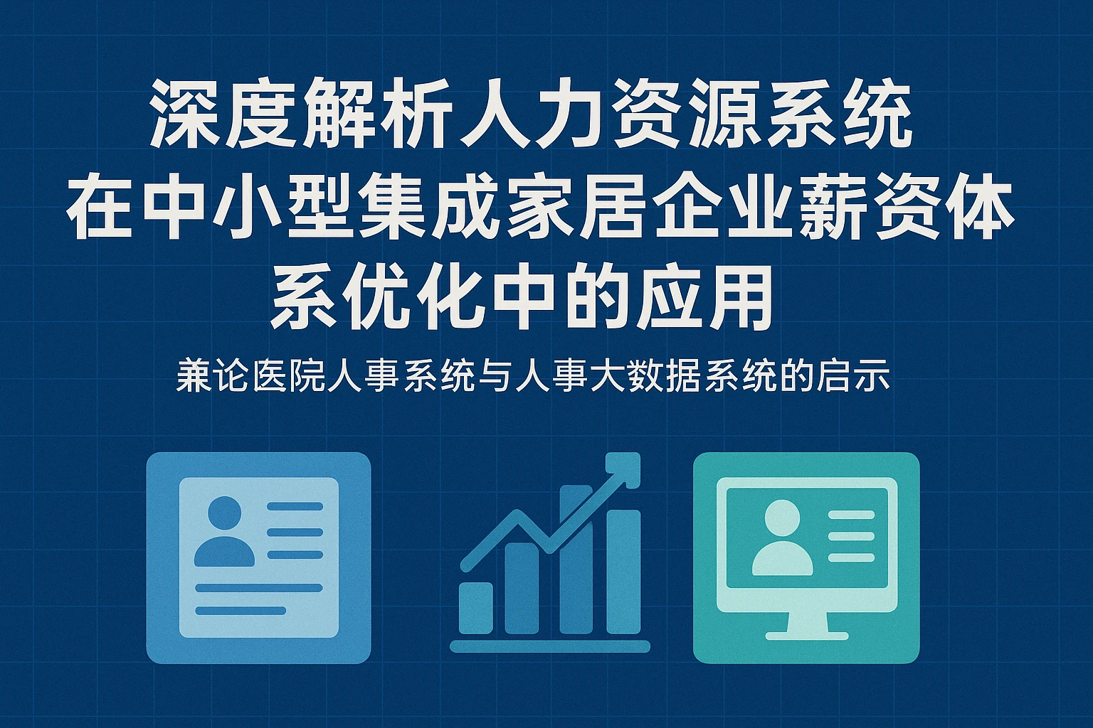 深度解析人力资源系统在中小型集成家居企业薪资体系优化中的应用——兼论医院人事系统与人事大数据系统的启示