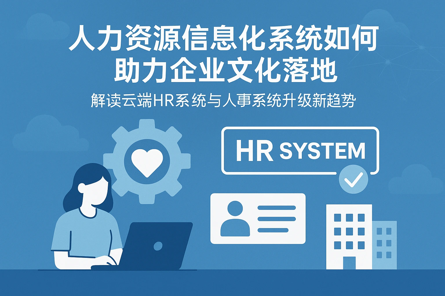 人力资源信息化系统如何助力企业文化落地——解读云端HR系统与人事系统升级新趋势