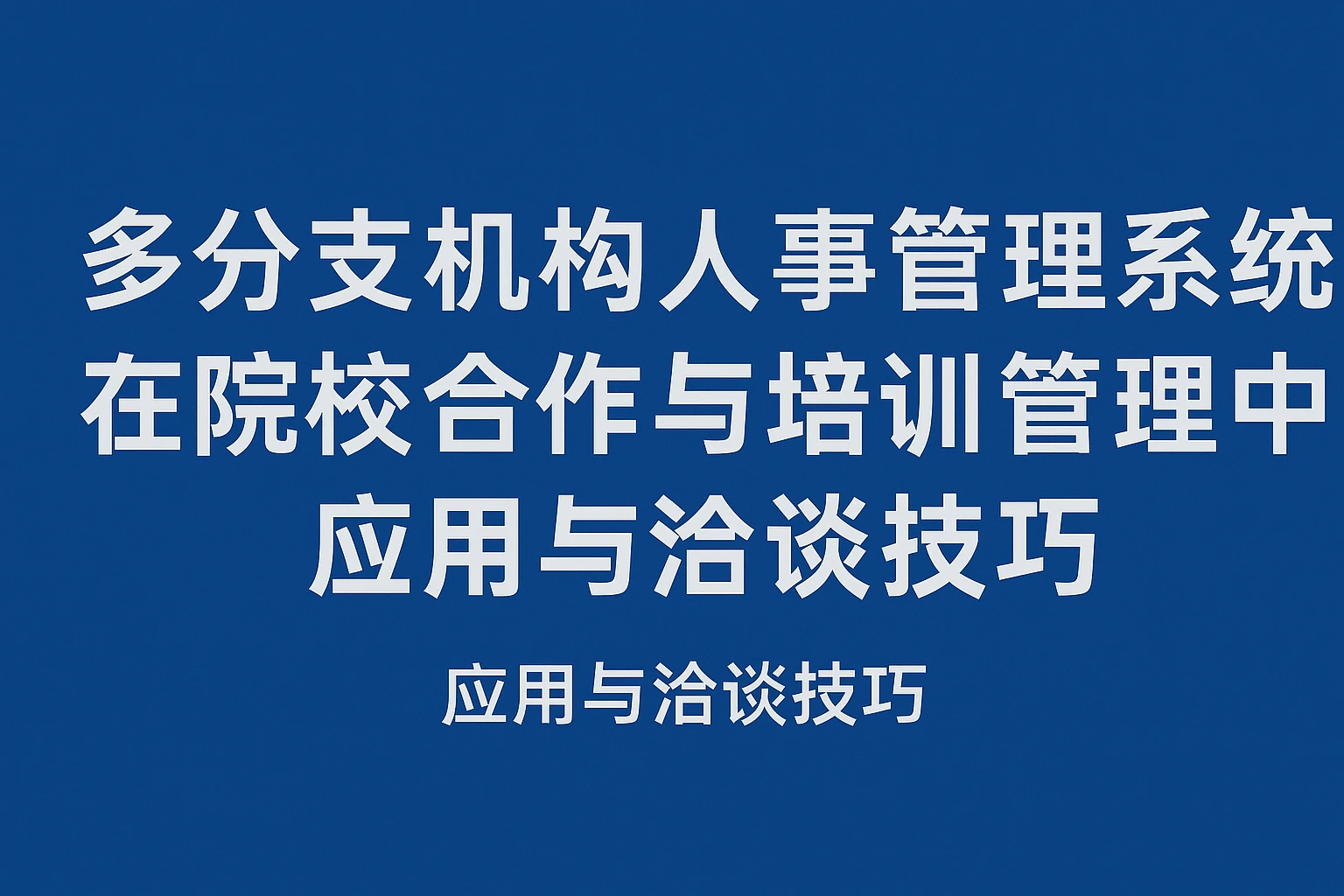 多分支机构人事管理系统在院校合作与培训管理中的应用与洽谈技巧