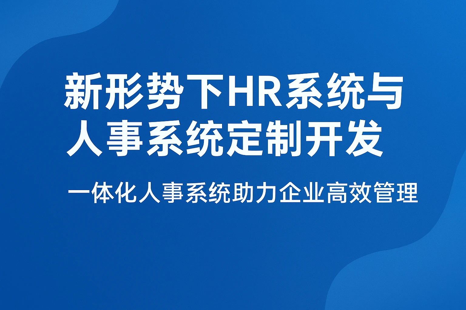 新形势下HR系统与人事系统定制开发——一体化人事系统助力企业高效管理