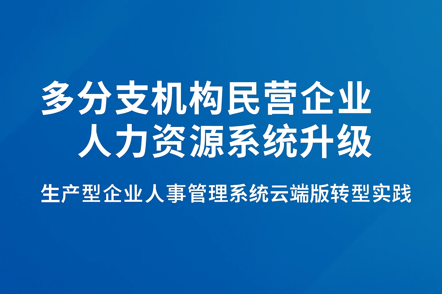 多分支机构民营企业人力资源系统升级——生产型企业人事管理系统云端版转型实践