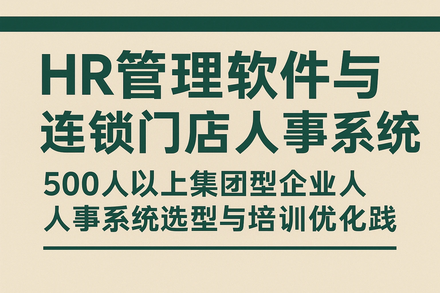 HR管理软件与连锁门店人事系统：500人以上集团型企业人事系统选型与培训优化实践