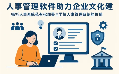 人事管理软件助力企业文化建设——探析人事系统私有化部署与学校人事管理系统的价值