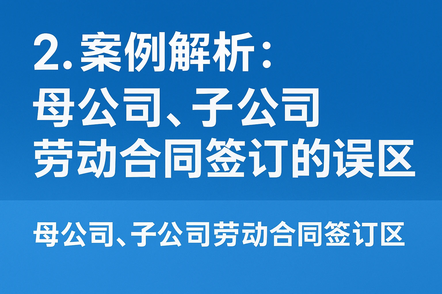 2. 案例解析：母公司、子公司劳动合同签订的误区