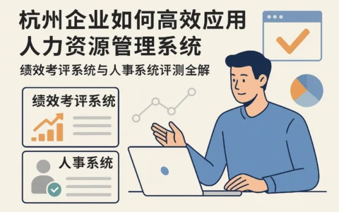 杭州企业如何高效应用人力资源管理系统——绩效考评系统与人事系统评测全解