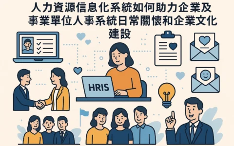 人力资源信息化系统如何助力企业及事业单位人事系统日常关怀和企业文化建设