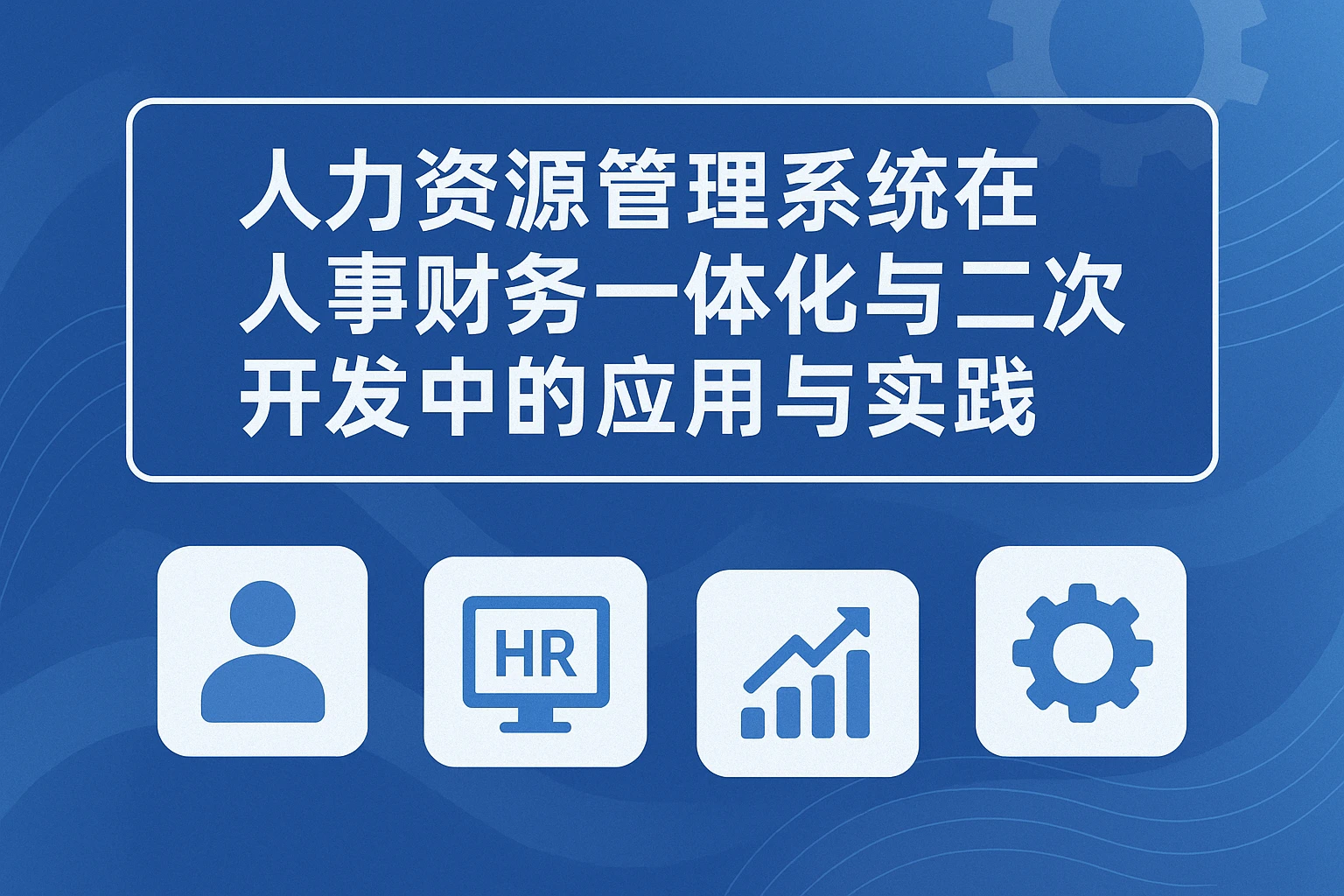 人力资源管理系统在人事财务一体化与二次开发中的应用与实践