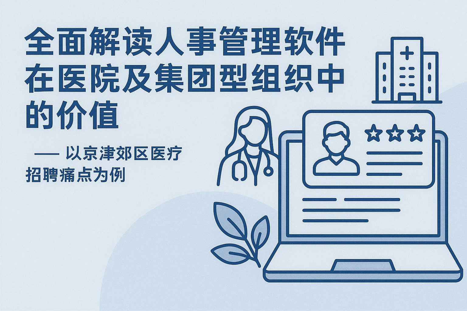 全面解读人事管理软件在医院及集团型组织中的价值 —— 以京津郊区医疗招聘痛点为例
