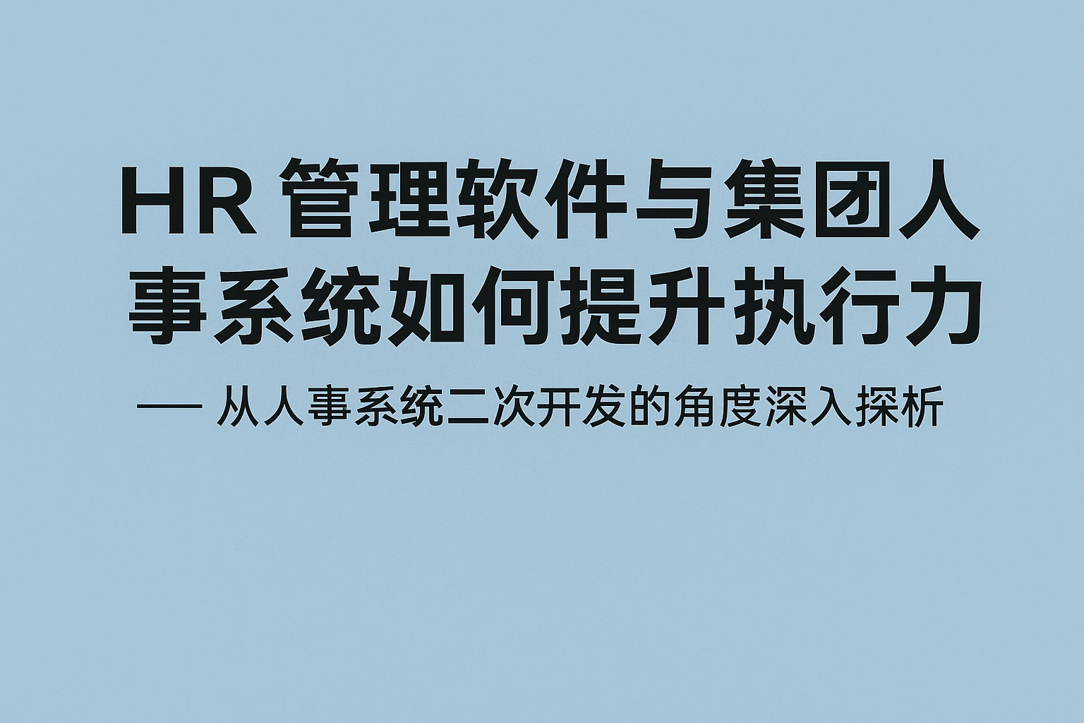HR管理软件与集团人事系统如何提升执行力 —— 从人事系统二次开发的角度深入探析