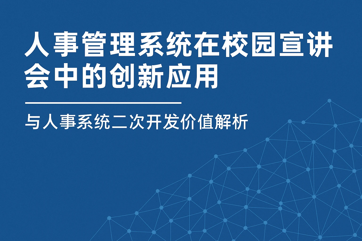 人事管理系统在校园宣讲会中的创新应用与人事系统二次开发价值解析