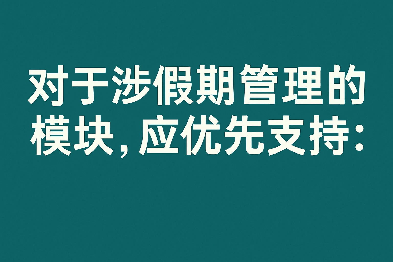 对于涉假期管理的模块，应优先支持：