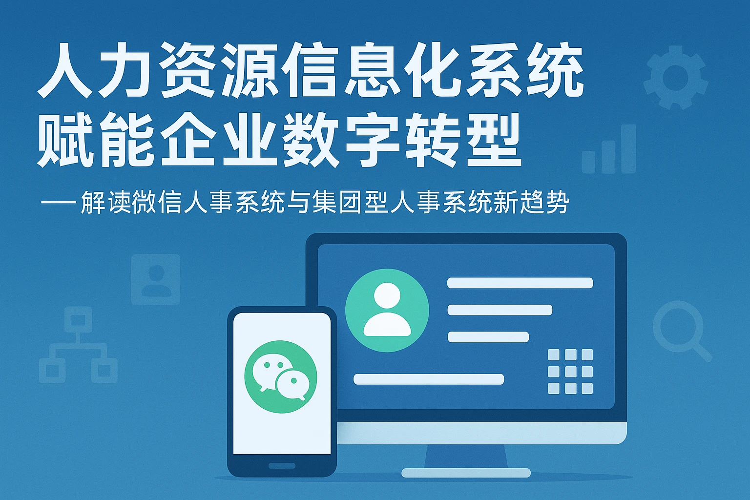 人力资源信息化系统赋能企业数字转型——解读微信人事系统与集团型人事系统新趋势