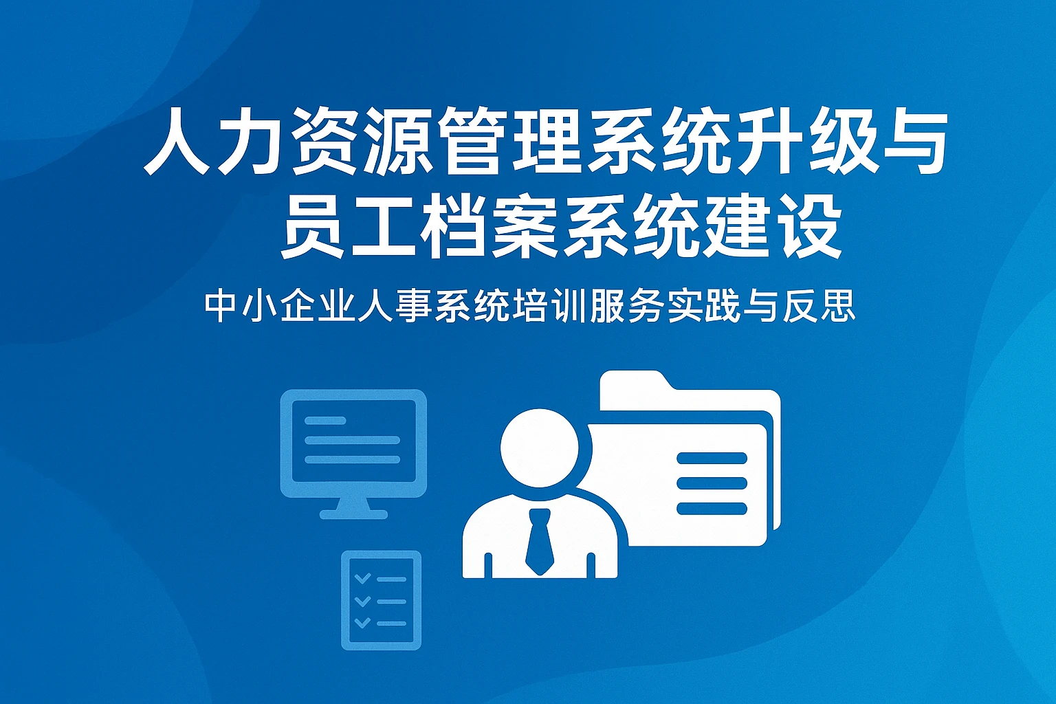 人力资源管理系统升级与员工档案系统建设：中小企业人事系统培训服务实践与反思