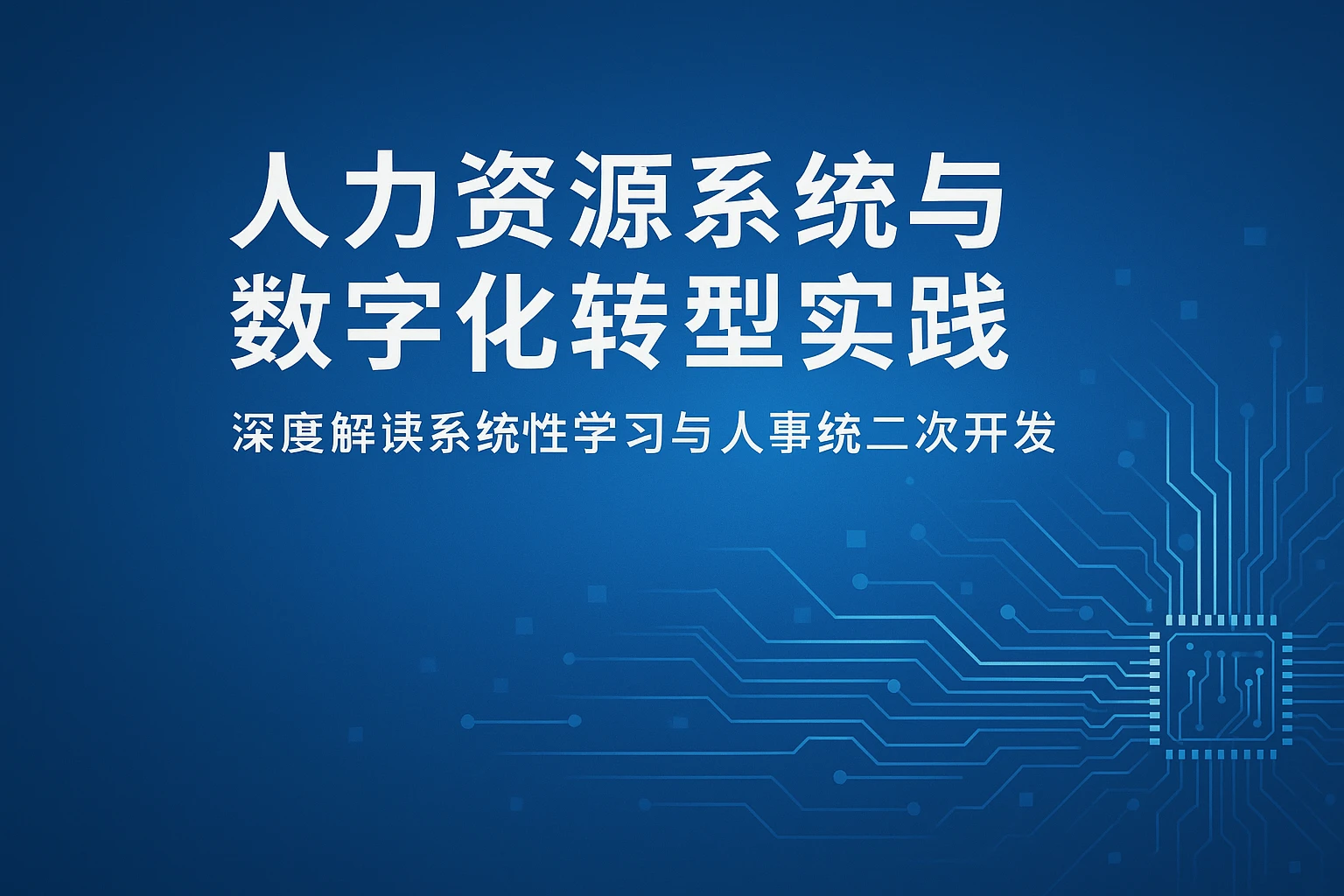 人力资源系统与数字化转型实践——深度解读系统性学习与人事系统二次开发