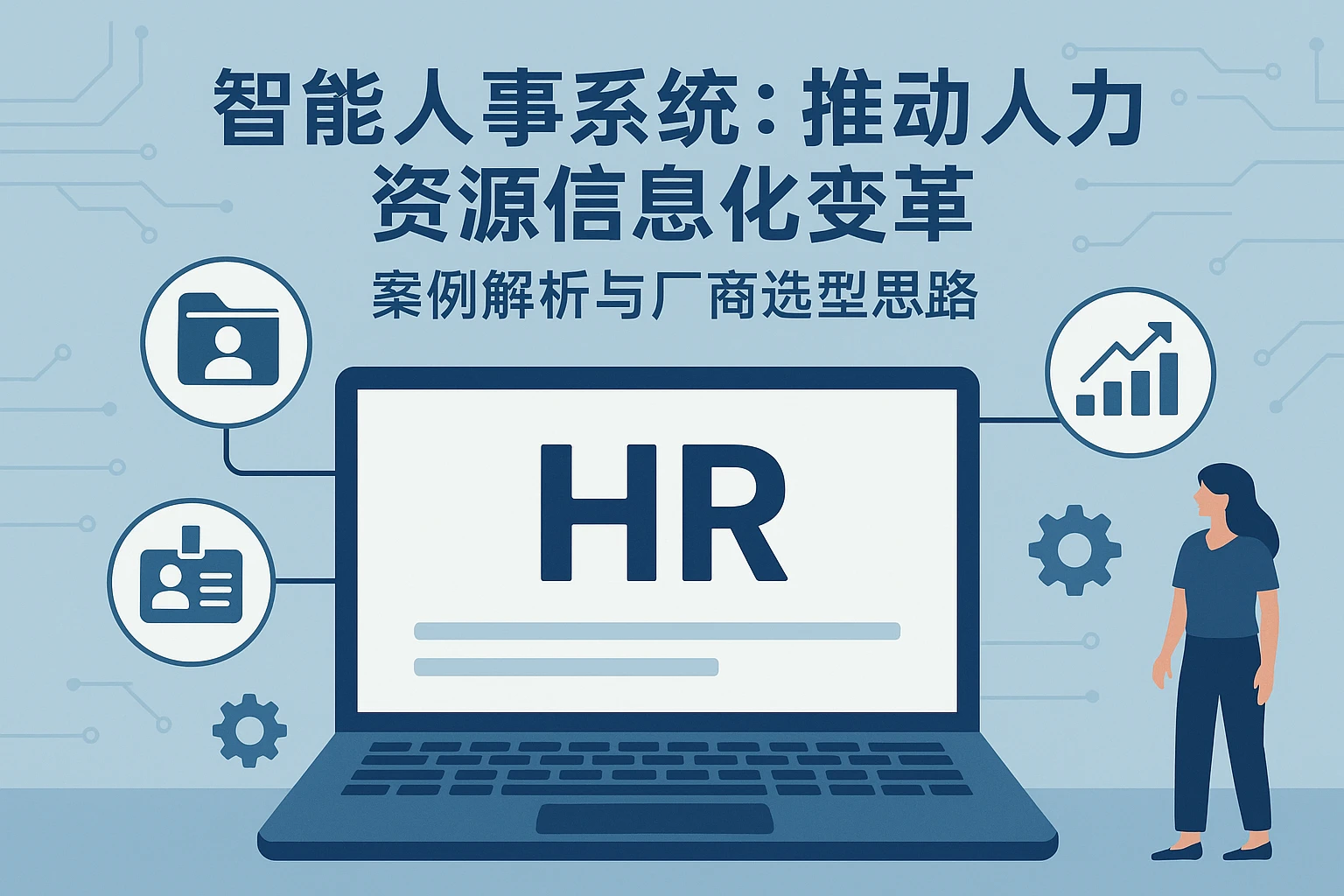 智能人事系统：推动人力资源信息化变革 —— 案例解析与厂商选型思路
