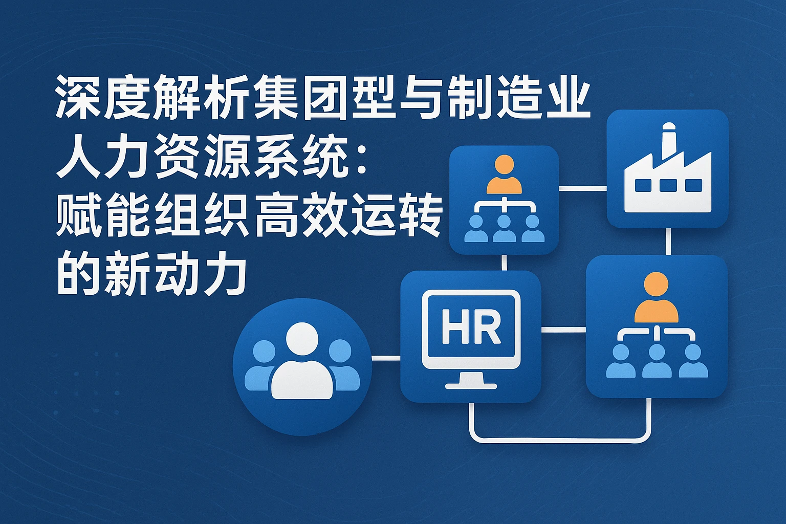 深度解析集团型与制造业人力资源系统：赋能组织高效运转的新动力