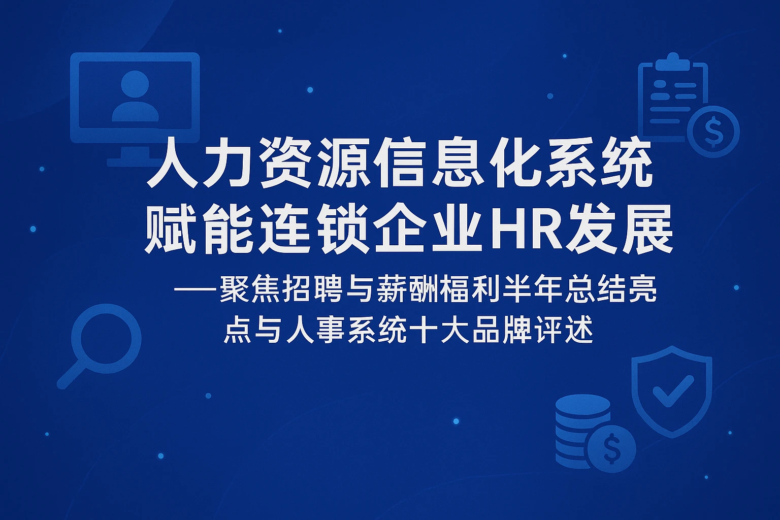 人力资源信息化系统赋能连锁企业HR发展——聚焦招聘与薪酬福利半年总结亮点与人事系统十大品牌评述