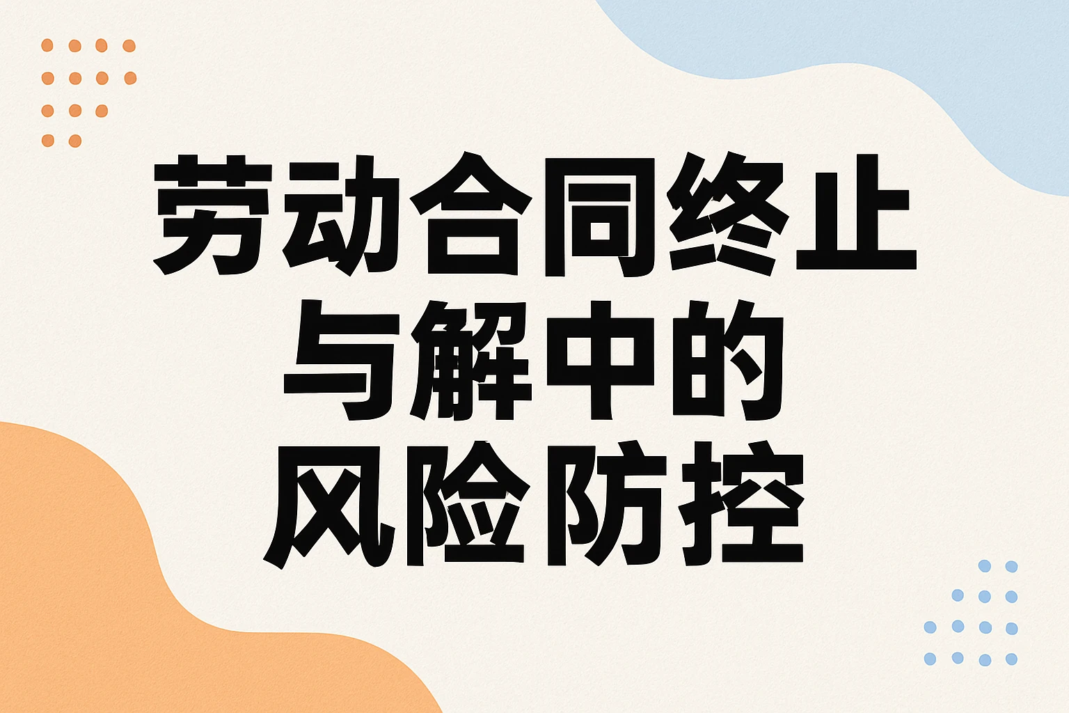 劳动合同终止与解除中的风险防控