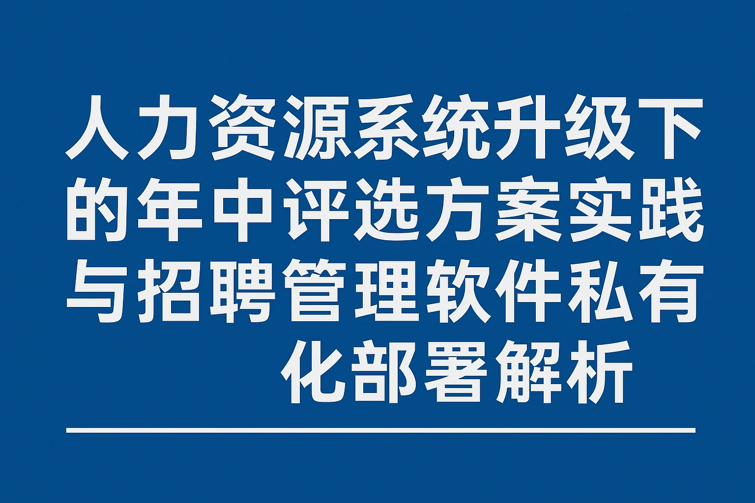 人力资源系统升级视角下的年中评选方案实践与招聘管理软件私有化部署解析