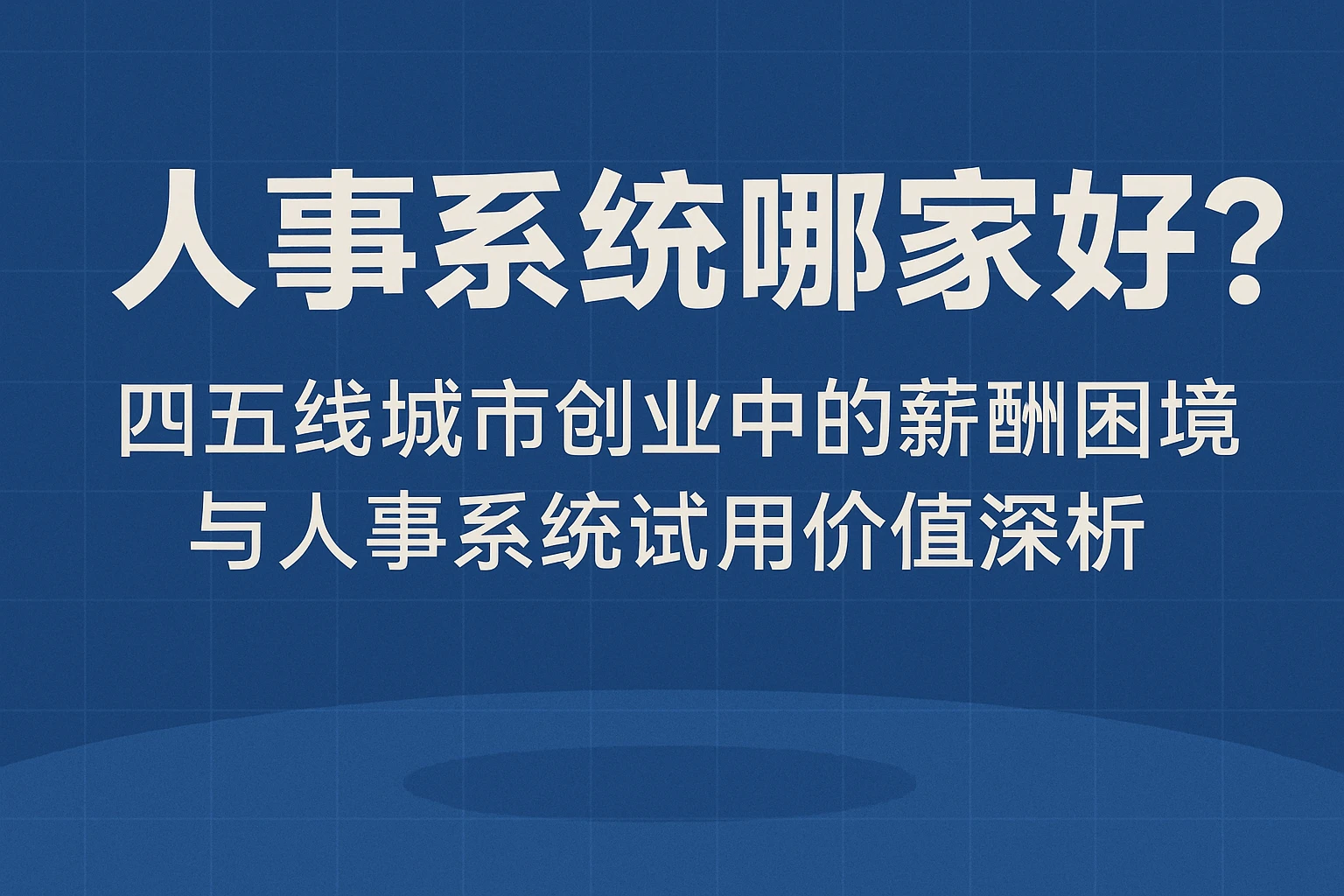 人事系统哪家好？四五线城市创业中的薪酬困境与人事系统试用价值深析
