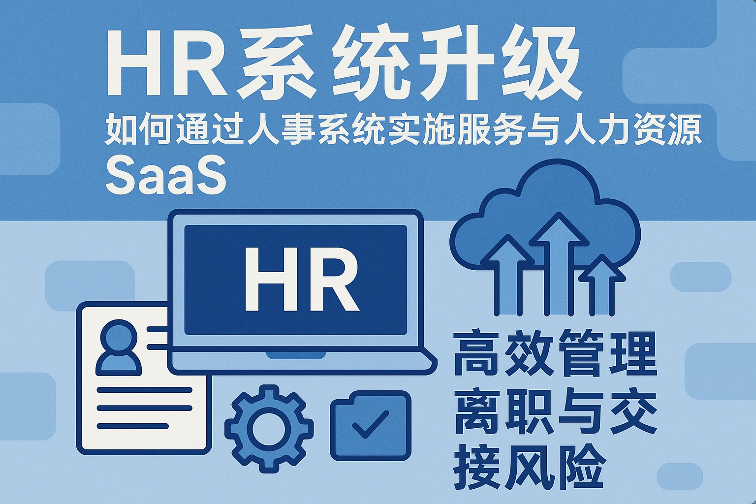 HR系统升级：如何通过人事系统实施服务与人力资源SaaS，高效管理离职与交接风险