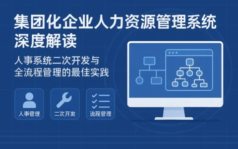 集团化企业人力资源管理系统深度解读：人事系统二次开发与全流程管理的最佳实践