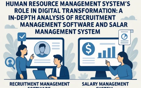人力资源管理系统助力企业数字化升级：招聘管理软件与工资管理系统的价值深度解析