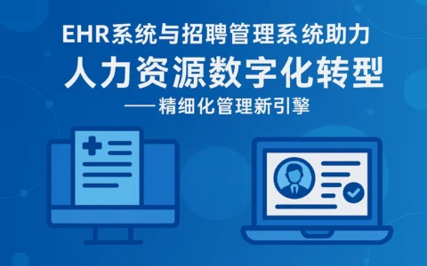 EHR系统与招聘管理系统助力人力资源数字化转型——精细化管理新引擎