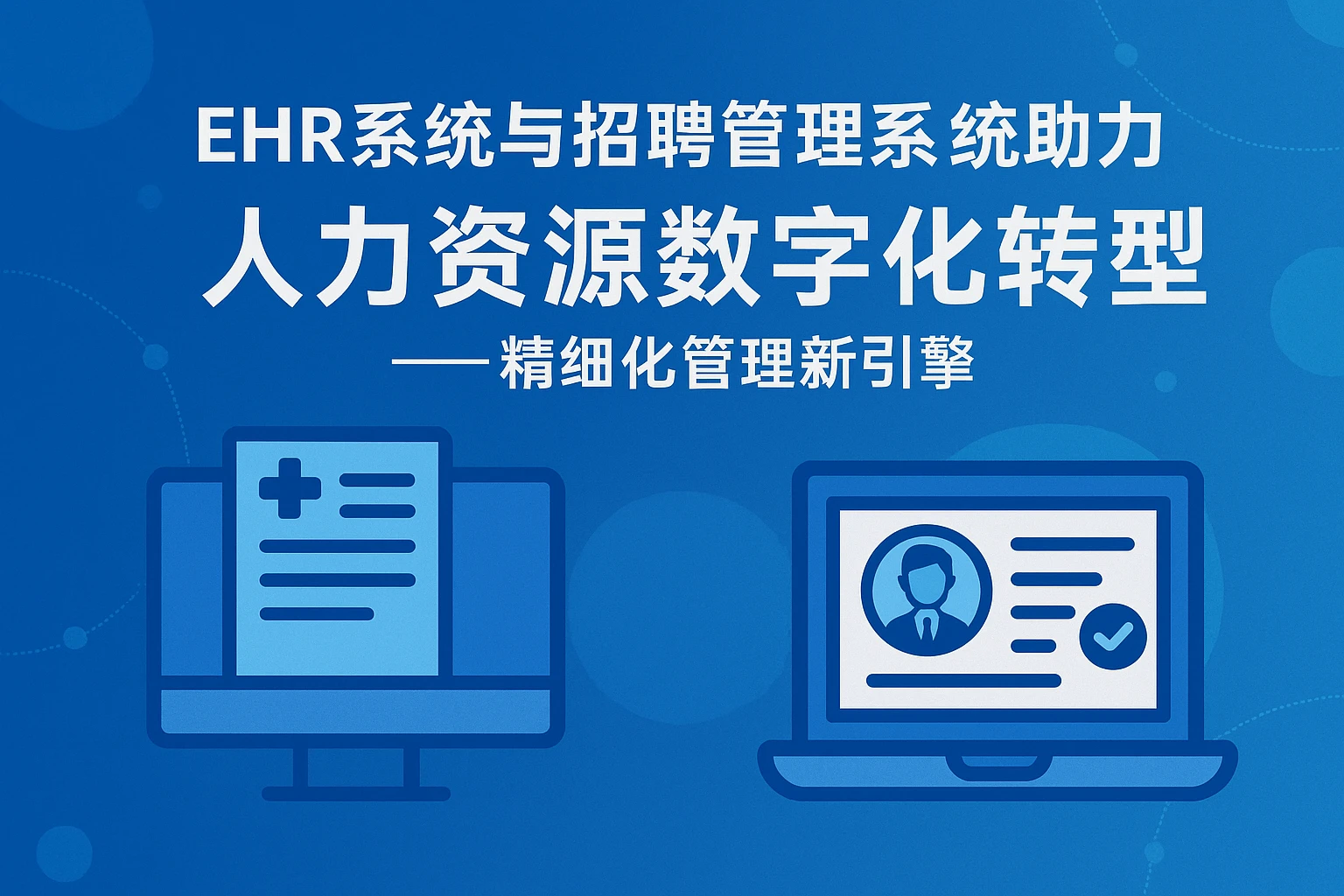 EHR系统与招聘管理系统助力人力资源数字化转型——精细化管理新引擎