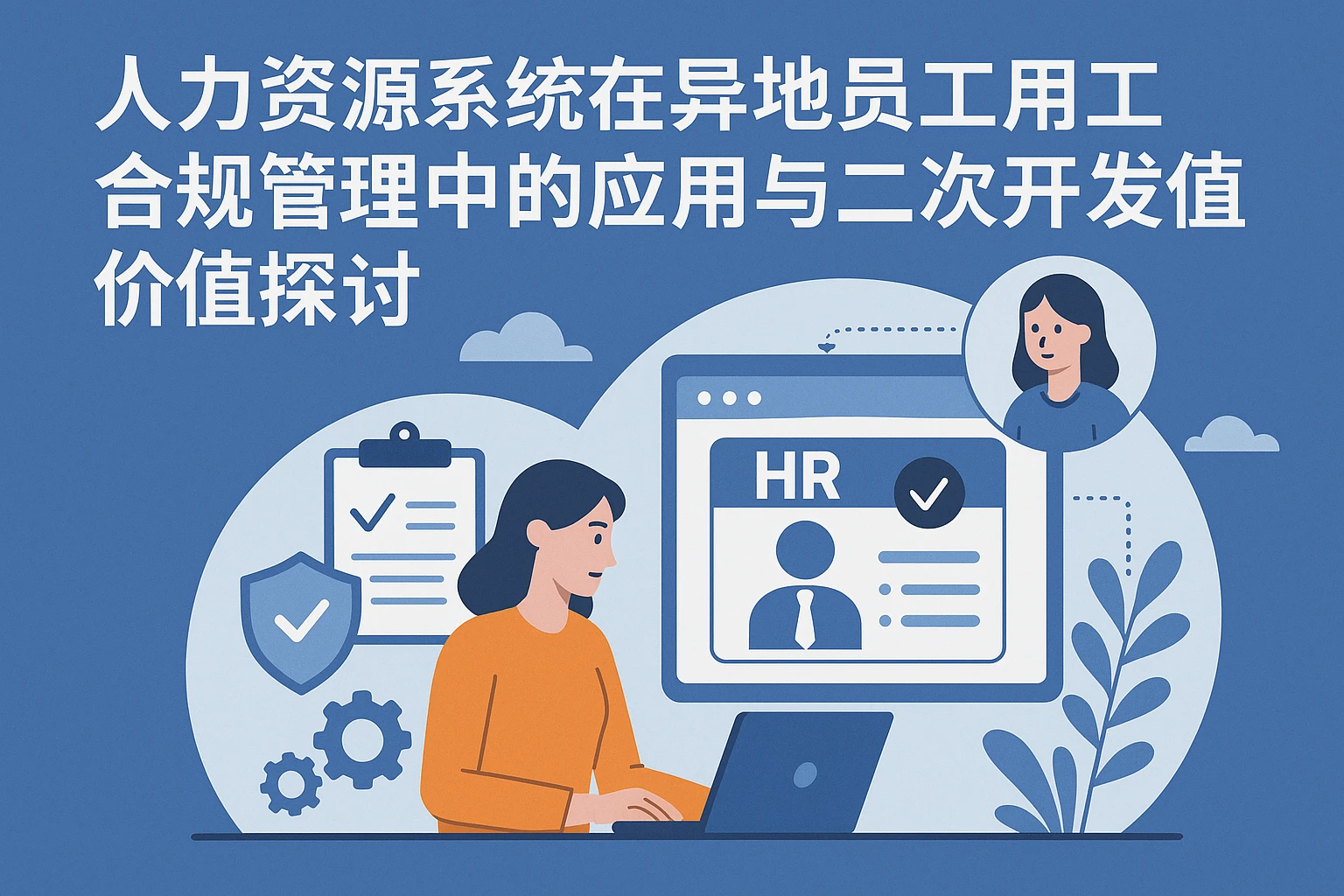 人力资源系统在异地员工用工合规管理中的应用与二次开发价值探讨