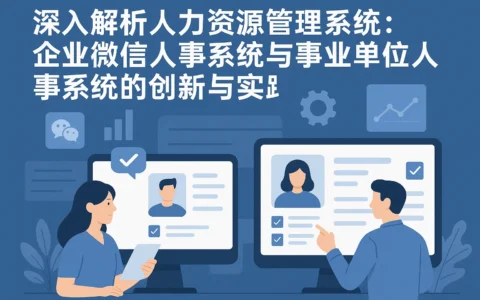 深入解析人力资源管理系统：企业微信人事系统与事业单位人事系统的创新与实践