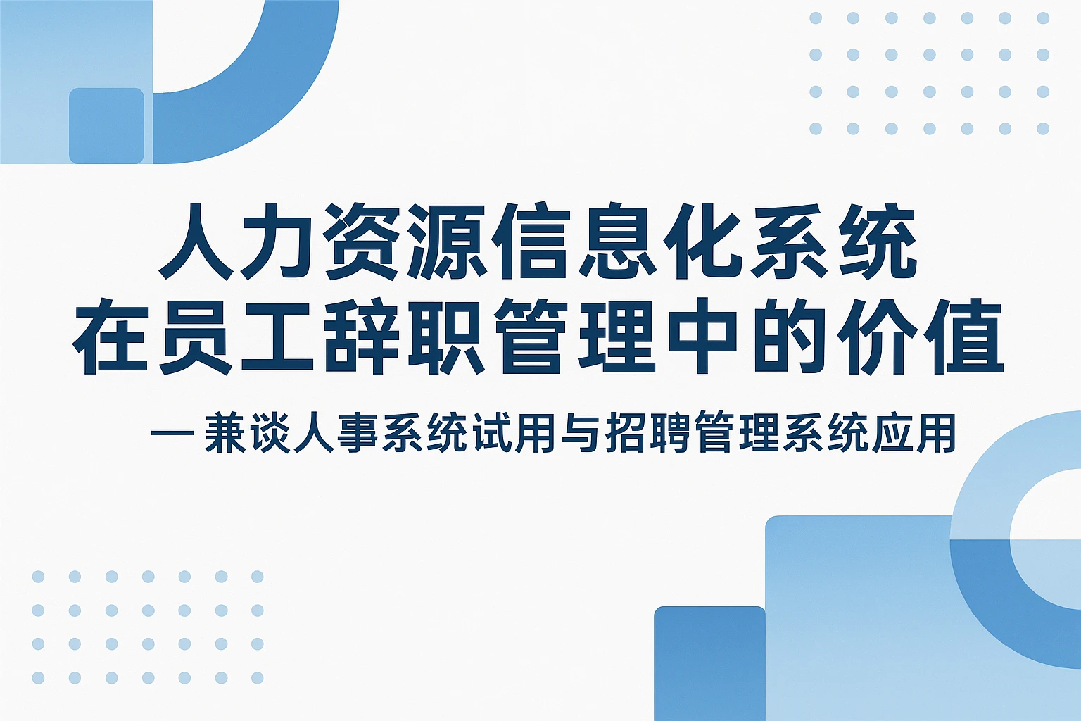 人力资源信息化系统在员工辞职管理中的价值 —— 兼谈人事系统试用与招聘管理系统应用