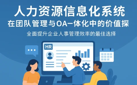 人力资源信息化系统在团队管理与OA一体化中的价值探索——全面提升企业人事管理效率的最佳选择