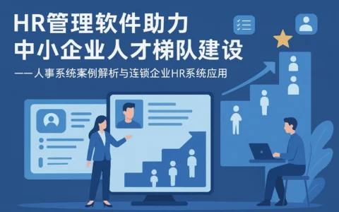 HR管理软件助力中小企业人才梯队建设 —— 人事系统案例解析与连锁企业HR系统应用