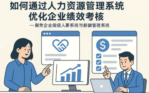 如何通过人力资源管理系统优化企业绩效考核——聚焦企业微信人事系统与薪酬管理系统