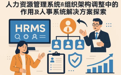 人力资源管理系统在组织架构调整中的作用及人事系统解决方案探索