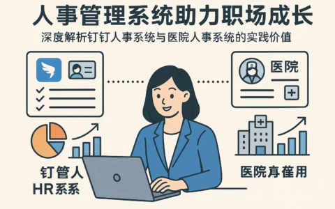 人事管理系统助力职场成长——深度解析钉钉人事系统与医院人事系统的实践价值