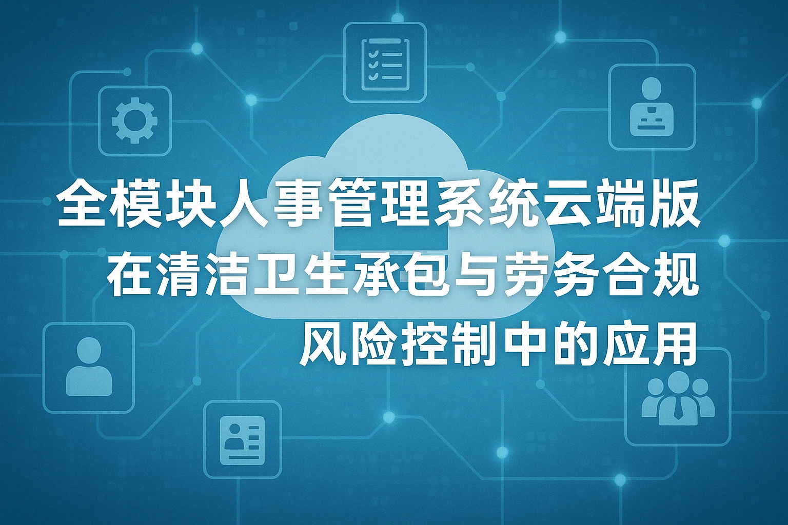 全模块人事管理系统云端版在清洁卫生承包与劳务合规风险控制中的应用