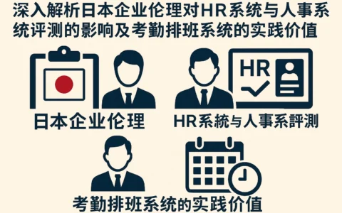 深入解析日本企业伦理对HR系统与人事系统评测的影响及考勤排班系统的实践价值