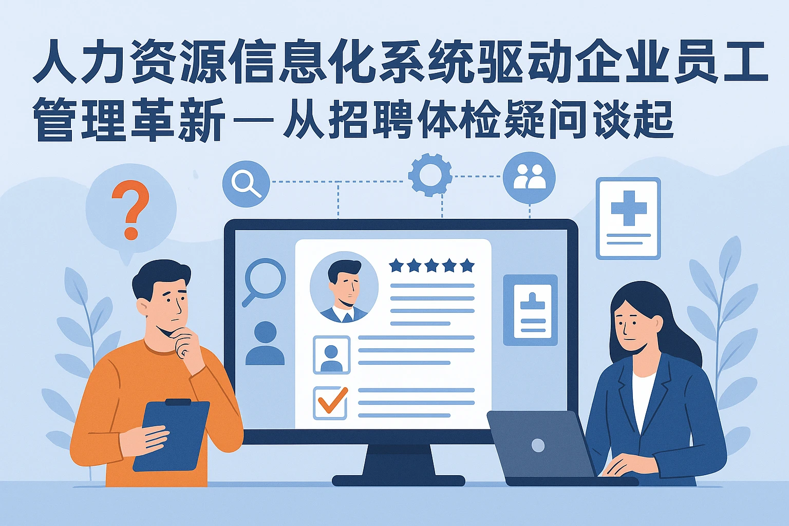 人力资源信息化系统驱动企业员工管理革新——从招聘体检疑问谈起